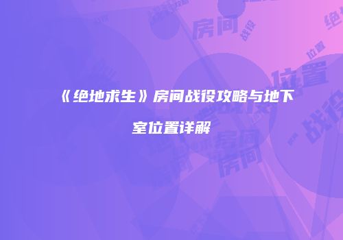 《绝地求生》房间战役攻略与地下室位置详解