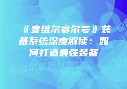 《塞维尔赛尔号》装备系统深度解读：如何打造最强装备