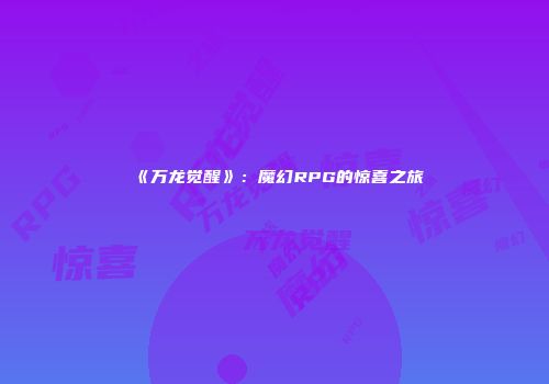 《万龙觉醒》：魔幻RPG的惊喜之旅