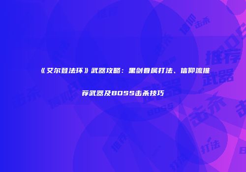 《艾尔登法环》武器攻略：黑剑眷属打法、信仰流推荐武器及BOSS击杀技巧