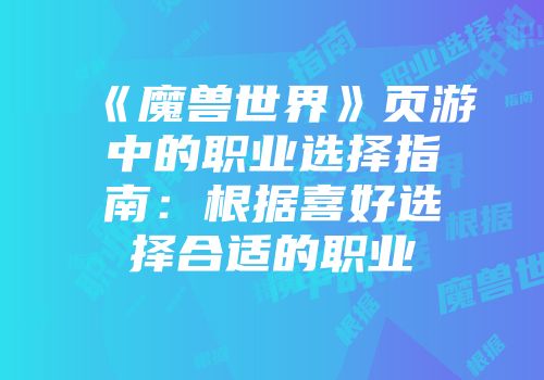《魔兽世界》页游中的职业选择指南：根据喜好选择合适的职业