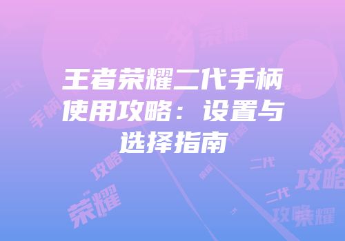 王者荣耀二代手柄使用攻略：设置与选择指南