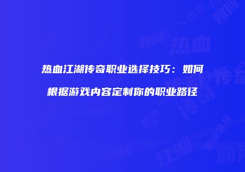 热血江湖传奇职业选择技巧：如何根据游戏内容定制你的职业路径