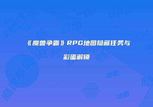 《魔兽争霸》RPG地图隐藏任务与彩蛋解锁