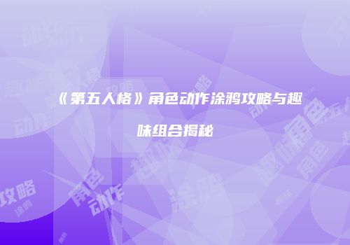《第五人格》角色动作涂鸦攻略与趣味组合揭秘