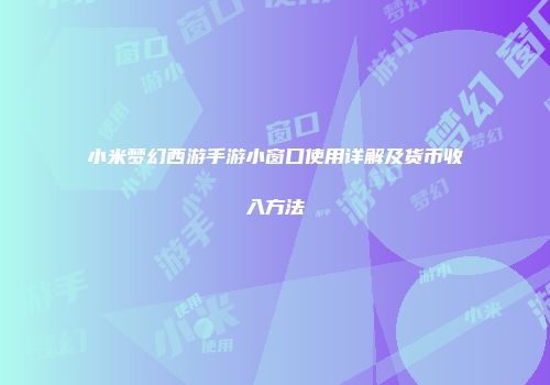 小米梦幻西游手游小窗口使用详解及货币收入方法