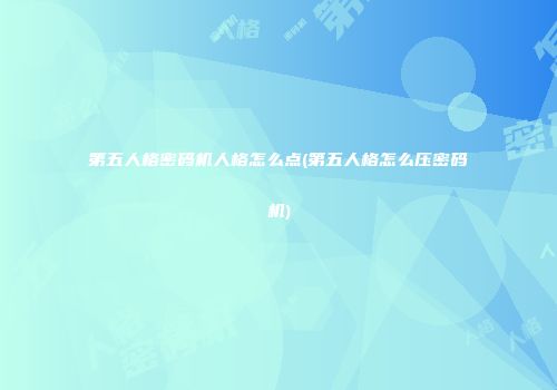 第五人格密码机人格怎么点(第五人格怎么压密码机)