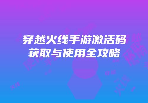 穿越火线手游激活码获取与使用全攻略