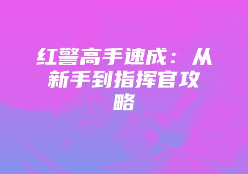 红警高手速成：从新手到指挥官攻略