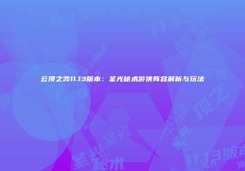 云顶之弈11.13版本：圣光秘术游侠阵容解析与玩法