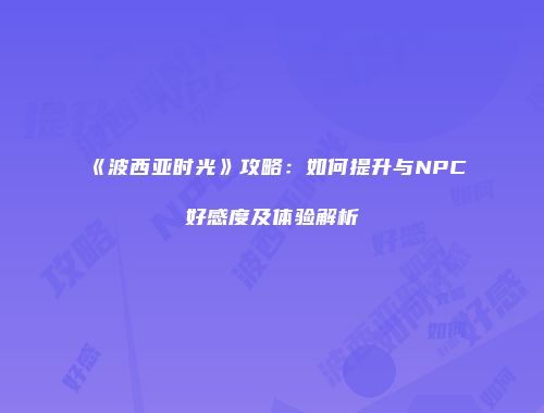 《波西亚时光》攻略：如何提升与NPC好感度及体验解析