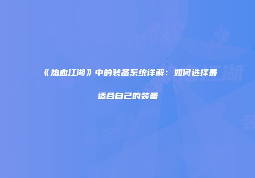 《热血江湖》中的装备系统详解：如何选择最适合自己的装备