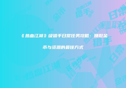 《热血江湖》级猎手日常任务攻略：赚取金币与资源的最佳方式