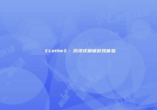 《Lethe》：沉浸式解谜游戏体验