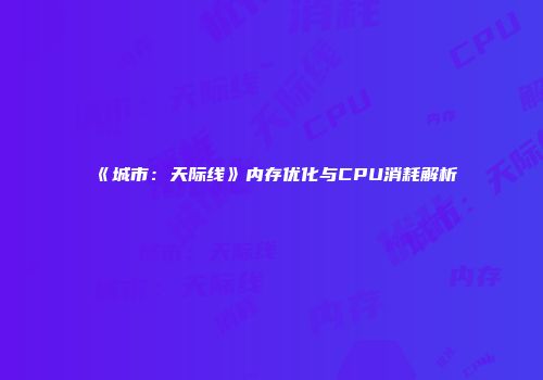 《城市：天际线》内存优化与CPU消耗解析