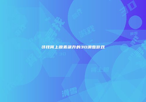 寻找肾上腺素飙升的3D滑雪游戏