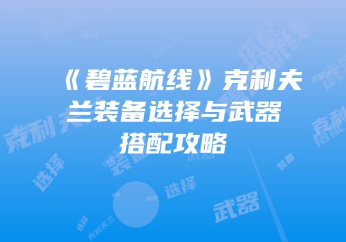 《碧蓝航线》克利夫兰装备选择与武器搭配攻略
