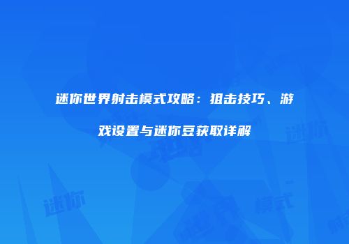 迷你世界射击模式攻略：狙击技巧、游戏设置与迷你豆获取详解
