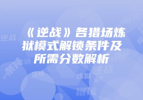 《逆战》各猎场炼狱模式解锁条件及所需分数解析