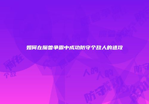 如何在魔兽争霸中成功防守个敌人的进攻