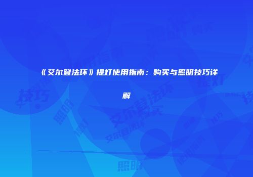 《艾尔登法环》提灯使用指南：购买与照明技巧详解