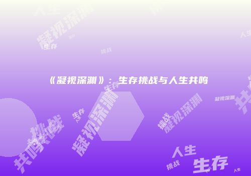 《凝视深渊》：生存挑战与人生共鸣