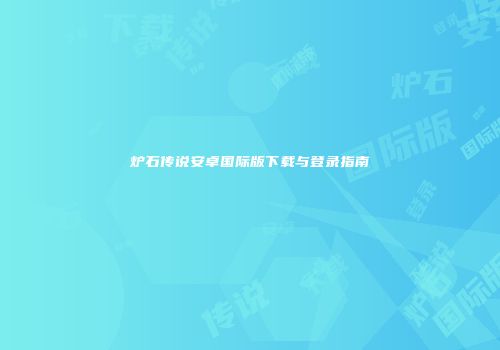 炉石传说安卓国际版下载与登录指南
