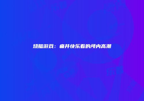 烧脑游戏：痛并快乐着的颅内高潮