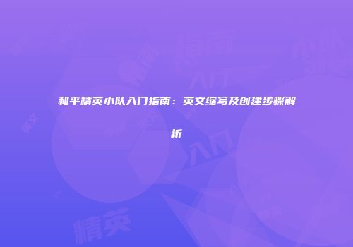 和平精英小队入门指南：英文缩写及创建步骤解析
