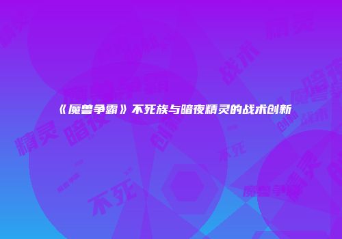 《魔兽争霸》不死族与暗夜精灵的战术创新