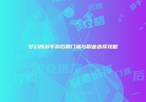 梦幻西游手游后期门派与职业选择攻略