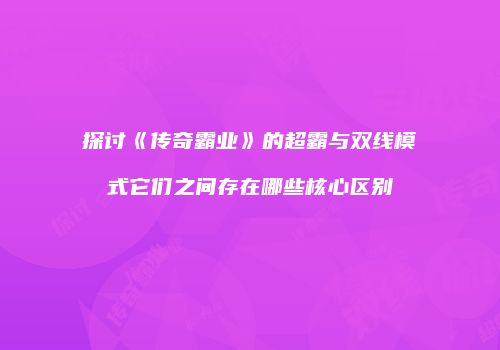 探讨《传奇霸业》的超霸与双线模式它们之间存在哪些核心区别