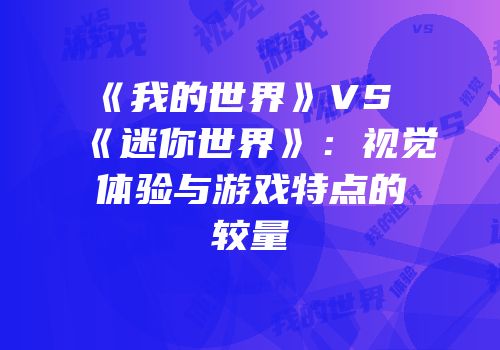 《我的世界》VS《迷你世界》：视觉体验与游戏特点的较量