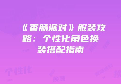 《香肠派对》服装攻略：个性化角色换装搭配指南
