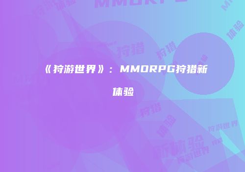 《狩游世界》：MMORPG狩猎新体验