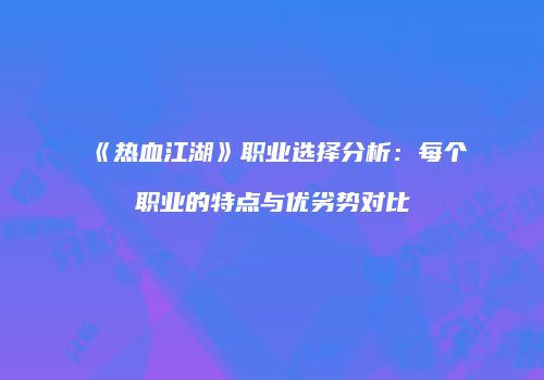 《热血江湖》职业选择分析:每个职业的特点与优劣势对比
