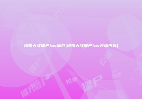 植物大战僵尸ios重开(植物大战僵尸ios云端恢复)