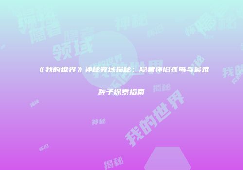 《我的世界》神秘领域揭秘：隐者怀旧孤岛与最难种子探索指南