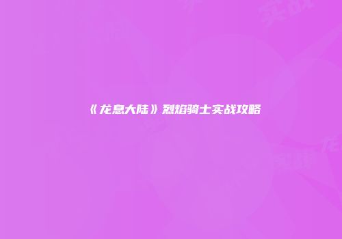 《龙息大陆》烈焰骑士实战攻略