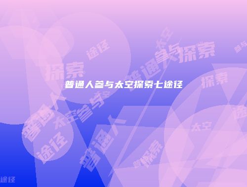 普通人参与太空探索七途径