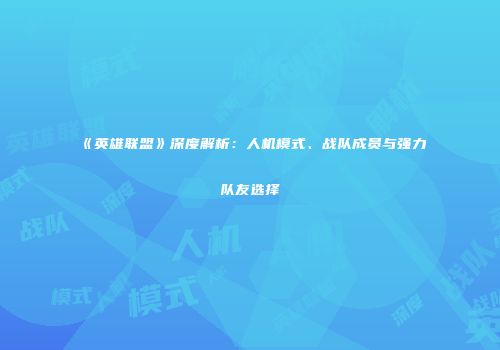 《英雄联盟》深度解析：人机模式、战队成员与强力队友选择