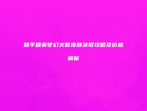和平精英梦幻火箭皮肤获取攻略及价格解析