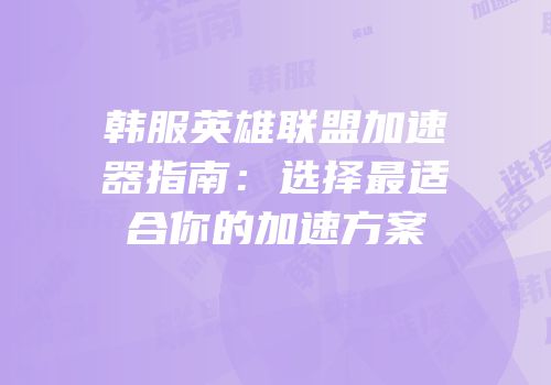 韩服英雄联盟加速器指南：选择最适合你的加速方案