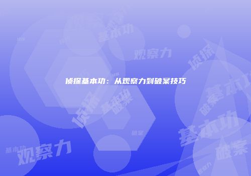 侦探基本功：从观察力到破案技巧