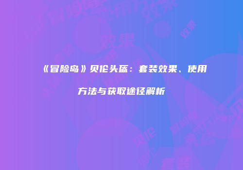 《冒险岛》贝伦头盔：套装效果、使用方法与获取途径解析