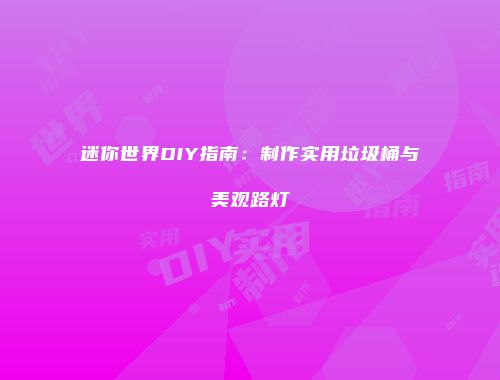 迷你世界DIY指南：制作实用垃圾桶与美观路灯