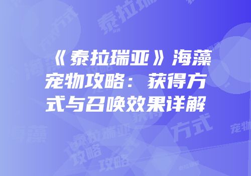 《泰拉瑞亚》海藻宠物攻略：获得方式与召唤效果详解