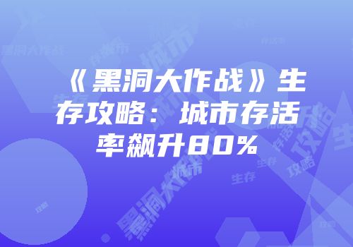 《黑洞大作战》生存攻略：城市存活率飙升80%