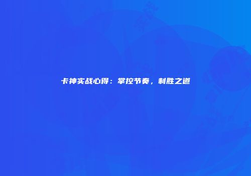 卡神实战心得：掌控节奏，制胜之道