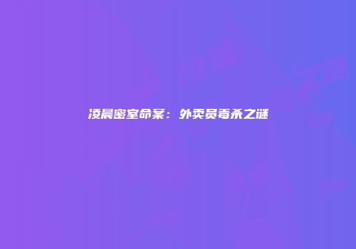 凌晨密室命案：外卖员毒杀之谜
